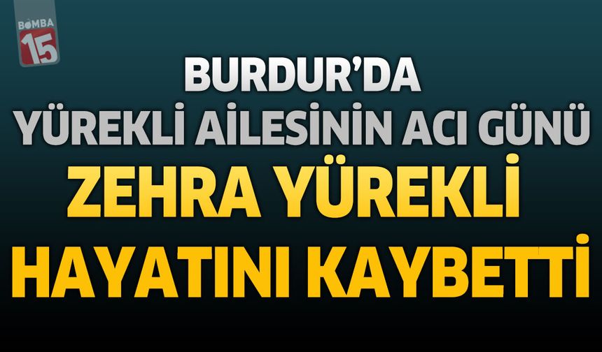 Burdur'da Yürekli Ailesinin Acı Günü: Zehra Yürekli Hayatını Kaybetti