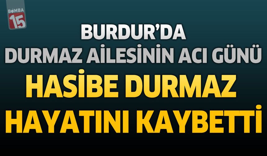 Burdur'da Durmaz Ailesinin Acı Günü: Hasibe Durmaz Hayatını Kaybetti