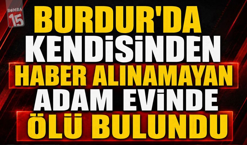 Burdur'da Kendisinden Haber Alınamayan Adam Evinde Ölü Bulundu