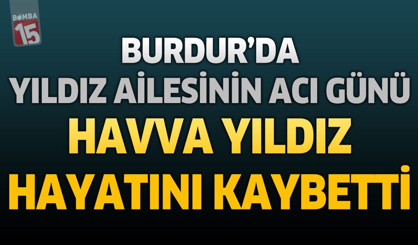 Burdur'da Yıldız Ailesinin Acı Günü: Havva Yıldız Hayatını Kaybetti