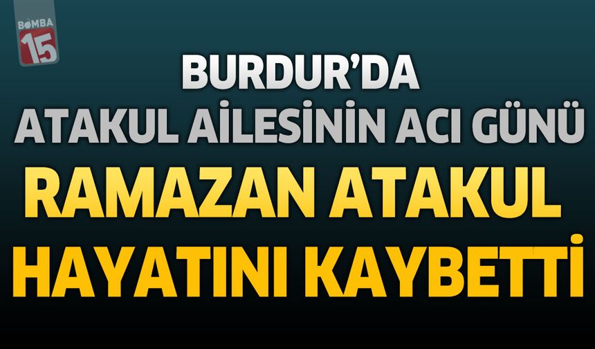 Burdur'da Atakul Ailesinin Acı Günü: Emekli Ramazan Atakul Hayatını Kaybetti