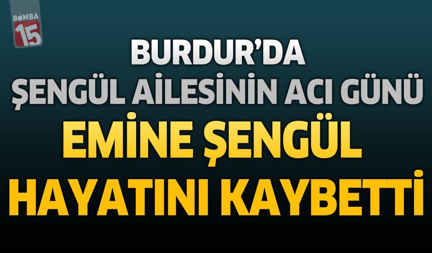 Burdur'da Şengül Ailesinin Acı Günü: Emine Şengül Hayatını Kaybetti