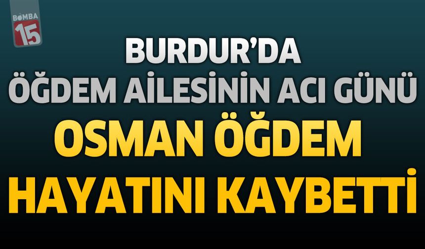 Burdur'da Öğdem Ailesinin Acı Günü: Maliye Emeklisi Osman Öğdem Hayatını Kaybetti