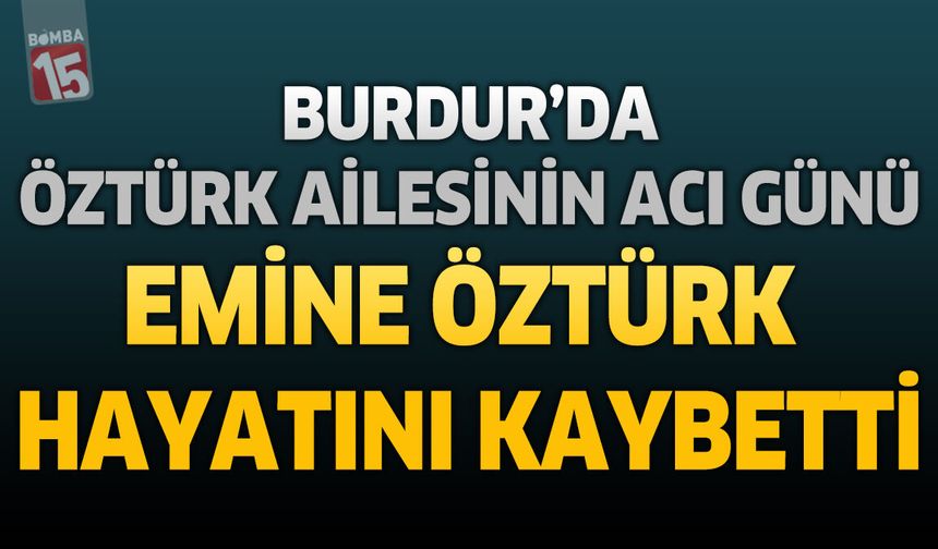 Burdur'da Öztürk Ailesinin Acı Günü: Emine Öztürk Hayatını Kaybetti