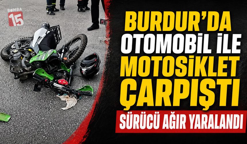 Burdur’da Otomobil ile Motosiklet Çarpıştı: Sürücü Ağır Yaralandı