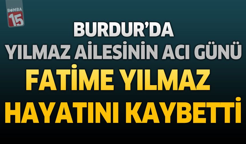Burdur'da Yılmaz Ailesinin Acı Günü: Fatime Yılmaz Hayatını Kaybetti