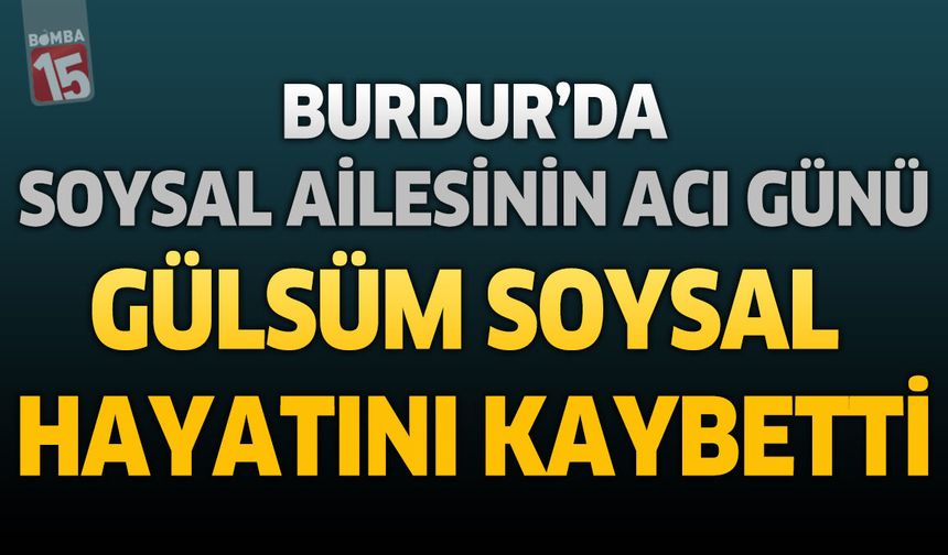 Burdur'da Soysal Ailesinin Acı Günü: Gülsüm Soysal Hayatını Kaybetti
