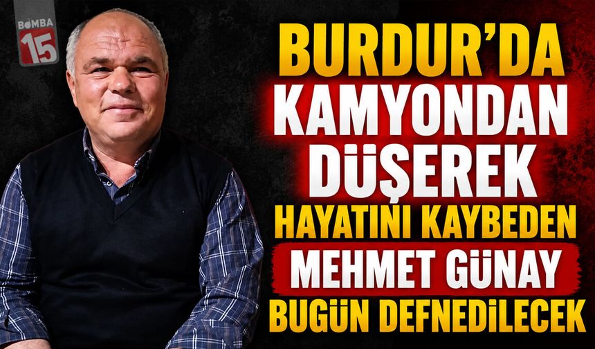 Burdur’da Kamyondan Düşerek Hayatını Kaybeden Mehmet Günay Bugün Defnedilecek