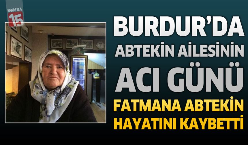 Burdur'da Abtekin Ailesinin Acı Günü: Fatmana Abtekin Hayatını Kaybetti