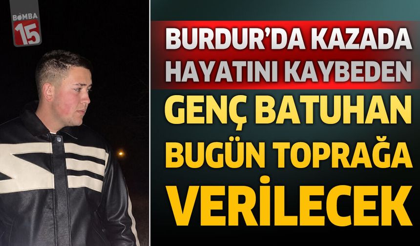 Burdur’da Kazada Hayatını Kaybeden 17 Yaşındaki Mert Batuhan Uluhan Bugün Defnedilecek