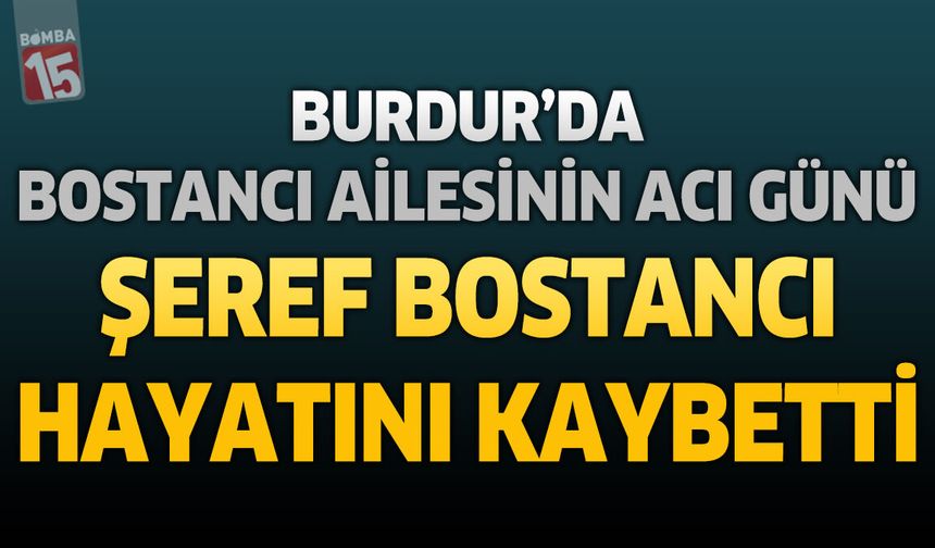 Burdur'da Bostancı Ailesinin Acı Günü: Şeref Bostancı Hayatını Kaybetti