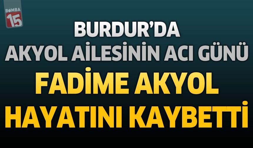 Burdur'da Akyol Ailesinin Acı Günü: Fadime Akyol Hayatını Kaybetti