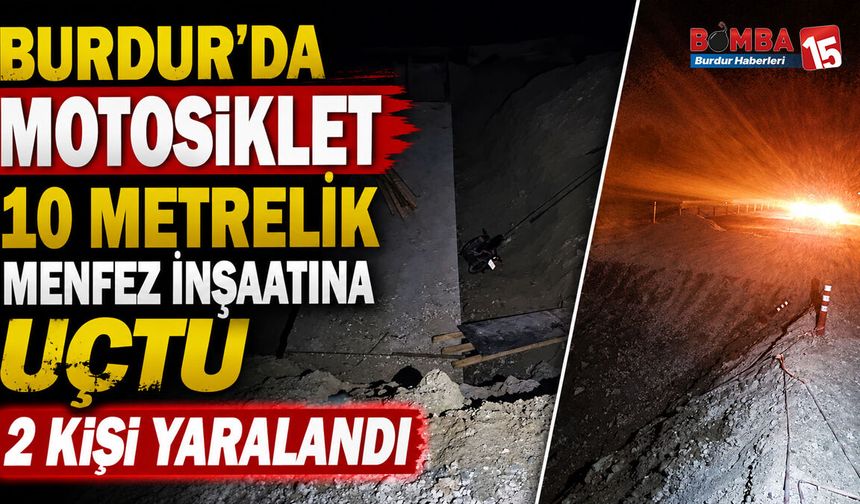 Burdur’da Motosiklet 10 Metrelik Menfez İnşaatına Uçtu: 2 Kişi Yaralandı