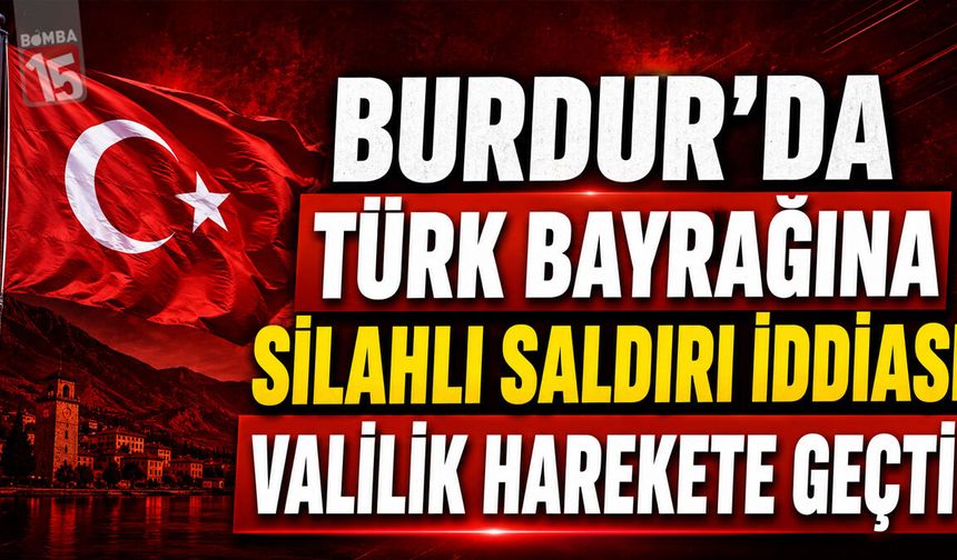Burdur’da Türk Bayrağına Silahlı Saldırı İddiası: Valilik Harekete Geçti