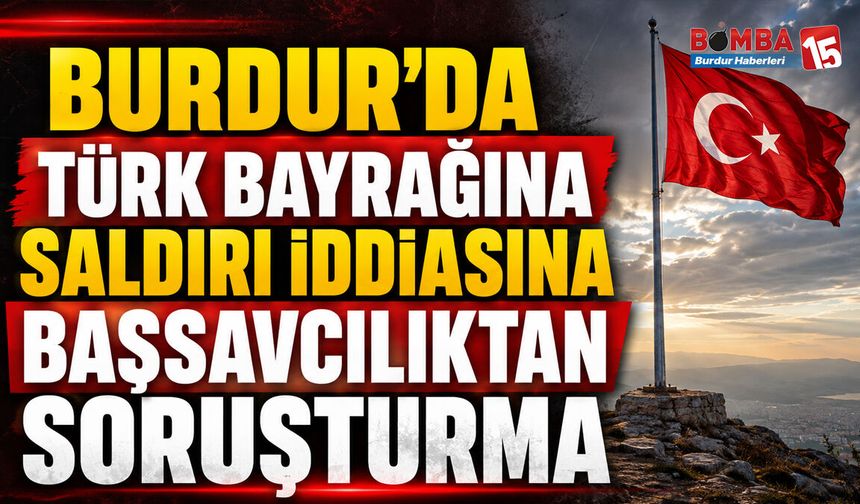 Burdur’da Türk Bayrağına Saldırı İddiasına Başsavcılıktan Soruşturma
