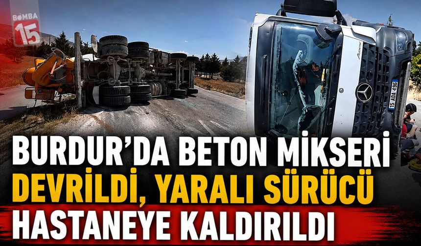 Burdur’da Korkutan Kaza! Beton Mikseri Devrildi: 1 Yaralı