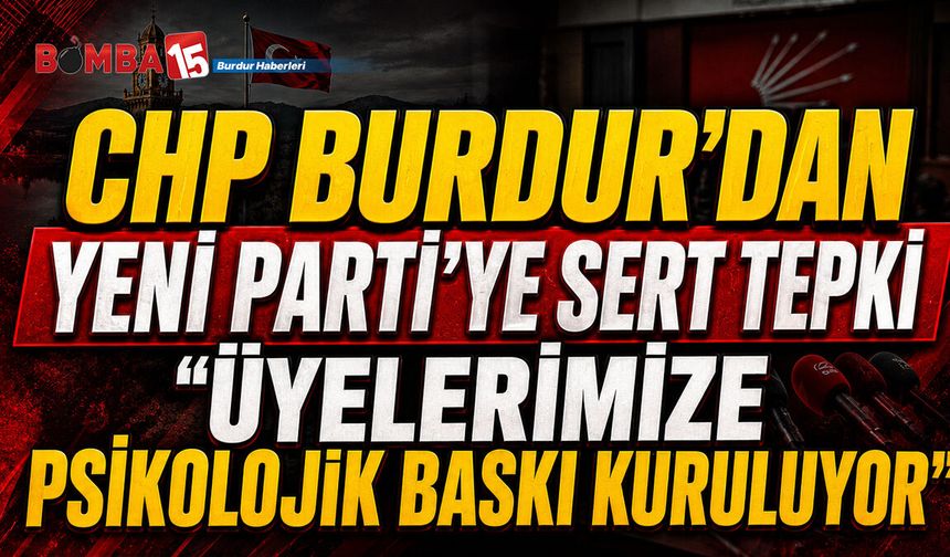 CHP Burdur’dan Yeni Parti’ye Sert Tepki: “Üyelerimize Psikolojik Baskı Kuruluyor”