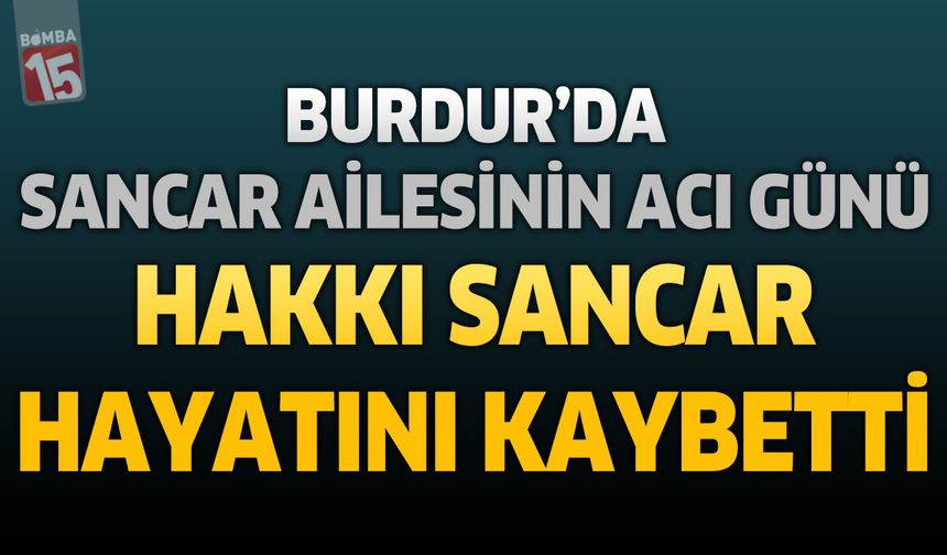 Burdur’da Sancar Ailesinin Acı Günü: Hakkı Sancar Hayatını Kaybetti