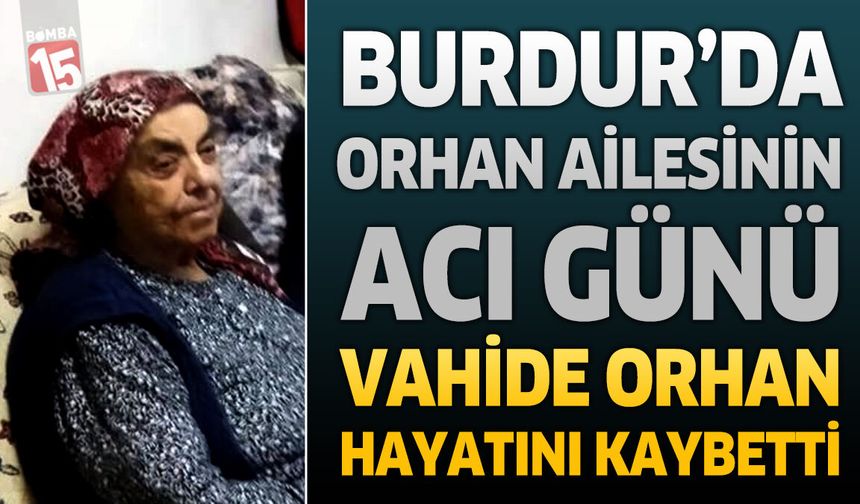 Burdur’da Orhan Ailesinin Acı Günü: Vahide Orhan Hayatını Kaybetti