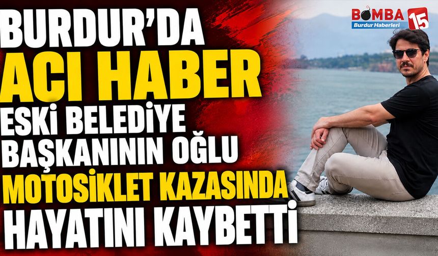 Burdur’da Acı Haber: Eski Belediye Başkanının Oğlu Motosiklet Kazasında Hayatını Kaybetti