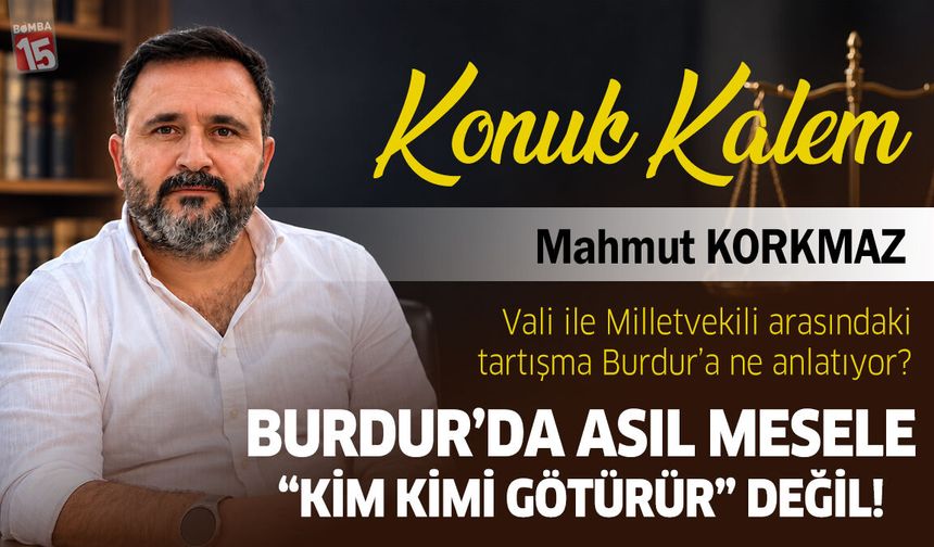 Mahmut Korkmaz yazdı; Burdur’da Asil Mesele “Kim Kimi Götürür” Değil!