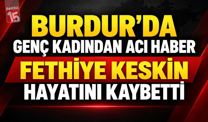 Burdur’da Genç Kadından Acı Haber: Fethiye Keskin Hayatını Kaybetti