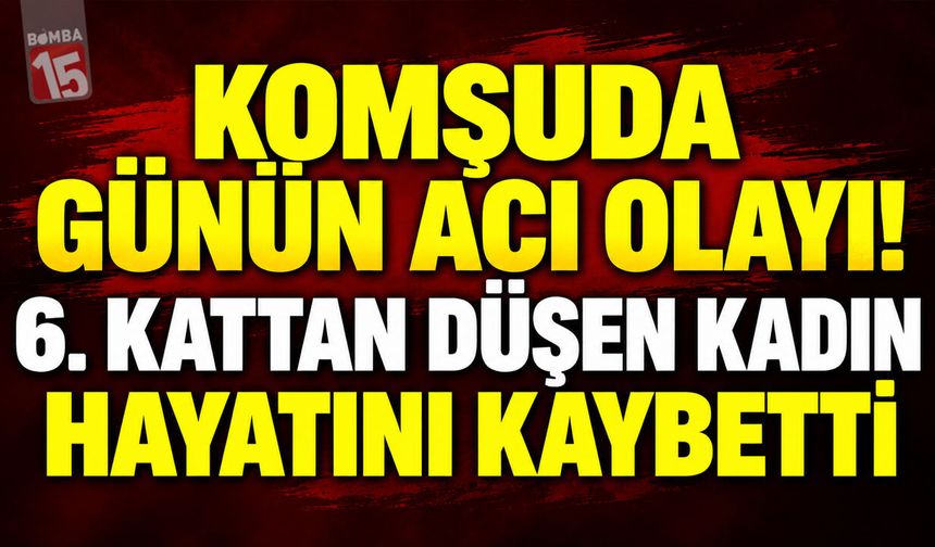 Komşuda Günün Acı Olayı! 6. Kattan Düşen Kadın Hayatını Kaybetti