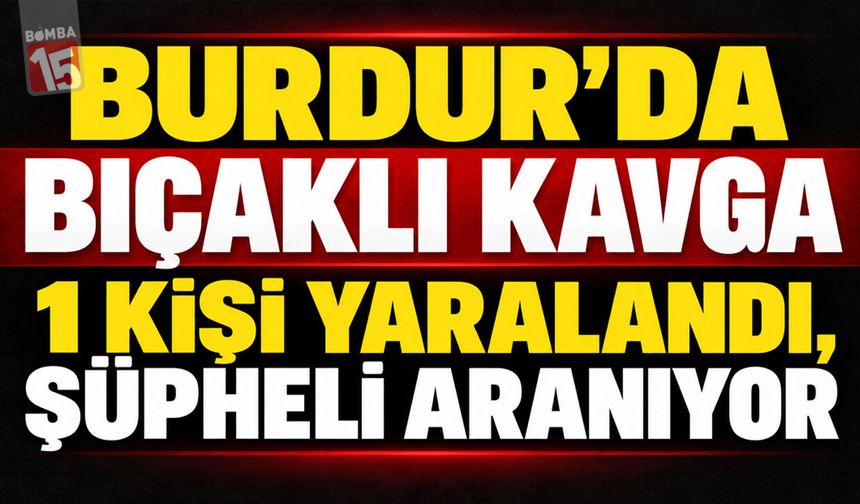 Burdur’da Bıçaklı Kavga: 1 Kişi Yaralandı, Şüpheli Aranıyor