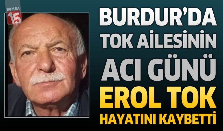 Burdur’da Tok Ailesinin Acı Günü: Emekli İtfaiye Şoförü Erol Tok Hayatını Kaybetti