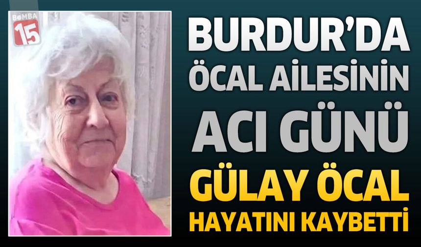 Burdur’da Öcal Ailesinin Acı Günü: Gülay Öcal Hayatını Kaybetti