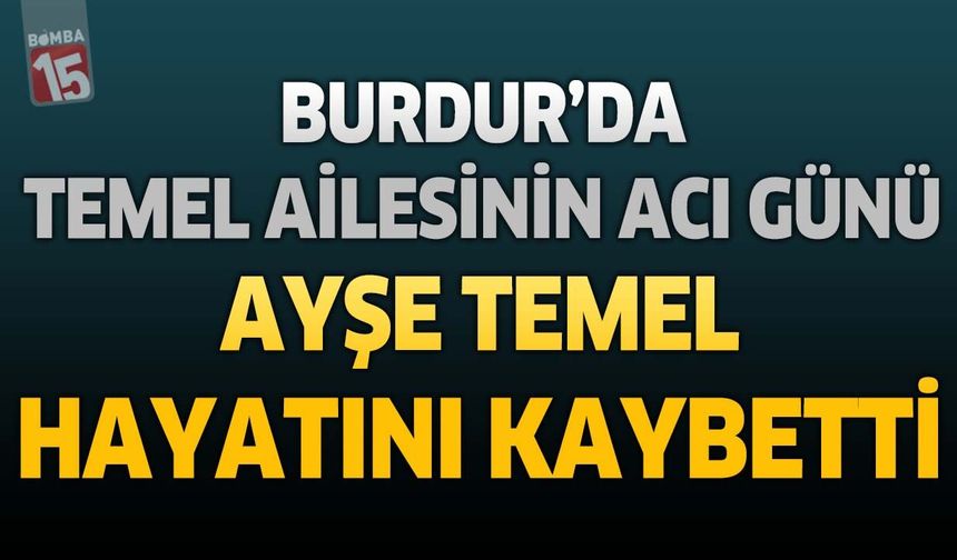 Burdur’da Temel Ailesinin Acı Günü: Ayşe Temel Hayatını Kaybetti