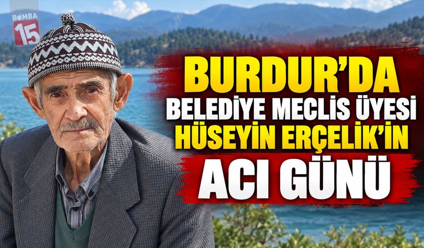 Burdur’da Belediye Meclis Üyesi Hüseyin Erçelik’in Acı Günü