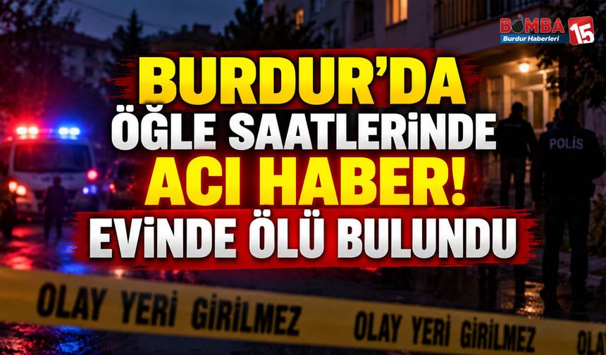 Burdur’da Evde Hareketsiz Bulundu: Hayatını Kaybettiği Belirlendi