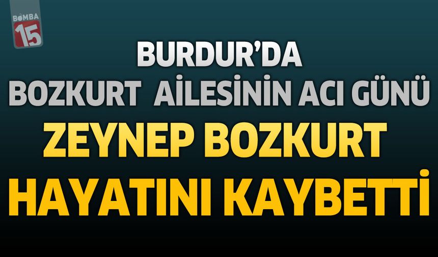 Burdur’da Bozkurt Ailesinin Acı Günü: Zeynep Bozkurt Hayatını Kaybetti