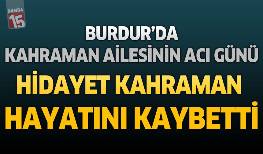 Burdur’da Kahraman Ailesinin Acı Günü: Hidayet Kahraman Hayatını Kaybetti