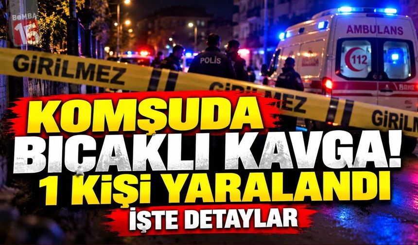 Komşuda Bıçaklı Kavga! 1 Kişi Yaralandı