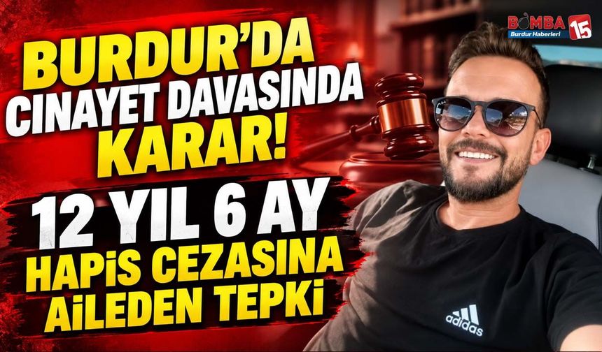 Burdur’da Cinayet Davasında Karar! 12 Yıl 6 Ay Hapis Cezasına Aileden Tepki