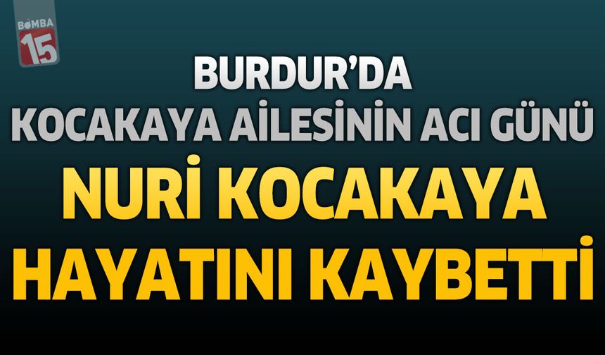 Burdur'da Kocakaya Ailesinin Acı Günü: Emekli Ormancı Nuri Kocakaya Hayatını Kaybetti