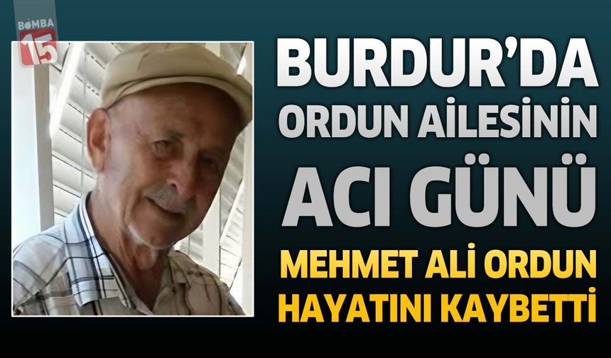 Burdur’da Ordun Ailesinin Acı Günü: Mehmet Ali Ordun Hayatını Kaybetti