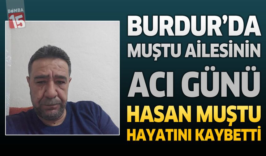 Burdur’da Muştu Ailesinin Acı Günü: Hasan Muştu Hayatını Kaybetti