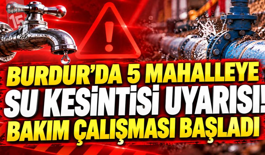 Burdur’da 5 Mahalleye Su Kesintisi Uyarısı! Bakım Çalışması Başladı