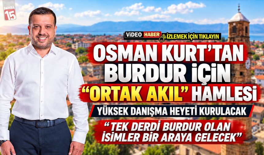 Osman Kurt’tan Burdur İçin “Ortak Akıl” Hamlesi ​Yüksek Danışma Heyeti Kurulacak