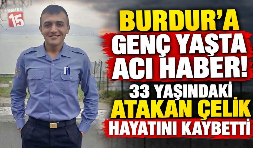 Burdur’a Genç Yaşta Acı Haber! 33 Yaşındaki Atakan Çelik Hayatını Kaybetti