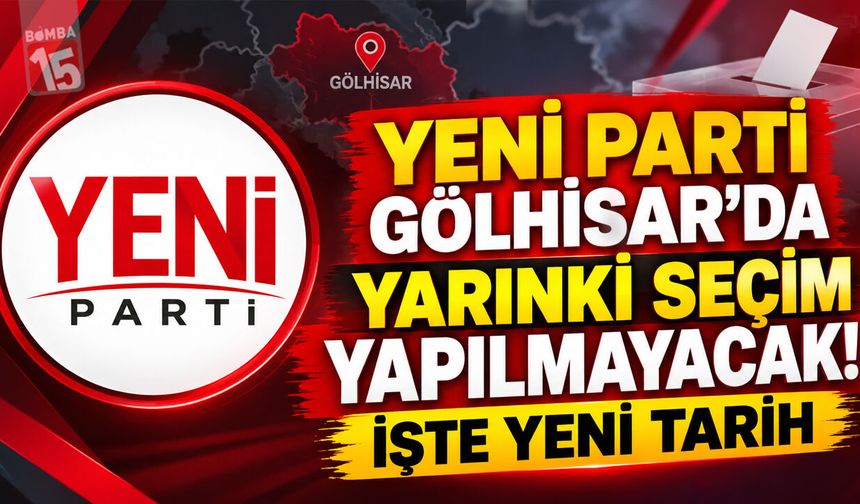 Yeni Parti Gölhisar’da Yarınki Seçim Yapılmayacak! İşte Yeni Tarih