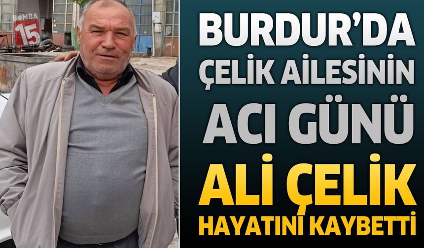 Burdur’da Çelik Ailesinin Acı Günü: Ali Çelik Hayatını Kaybetti