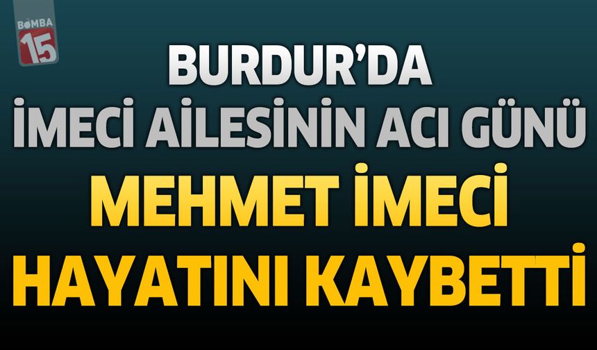 Burdur’da İmeci Ailesinin Acı Günü: Mehmet İmeci Hayatını Kaybetti