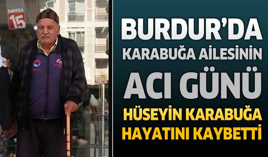 Burdur’da Karabuğa Ailesinin Acı Günü: Hüseyin Karabuğa Hayatını Kaybetti