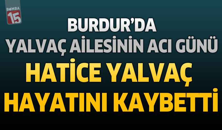 Burdur’da Yalvaç Ailesinin Acı Günü: Hatice Yalvaç Hayatını Kaybetti