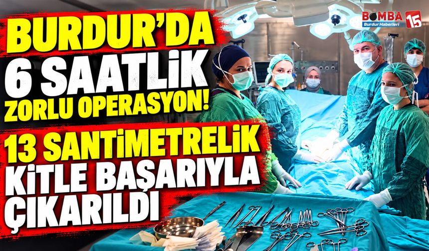 Burdur’da 6 Saatlik Zorlu Operasyon! 13 Santimetrelik Kitle Başarıyla Çıkarıldı