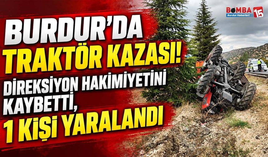 Burdur’da Traktör Kazası! Direksiyon Hakimiyetini Kaybetti, 1 Kişi Yaralandı